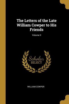 The Letters of the Late William Cowper to His Friends; Volume II