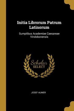 Initia Librorum Patrum Latinorum: Sumptibus Academiae Caesareae Vindobonensis