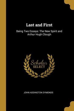 Last and First: Being Two Essays: The New Spirit and Arthur Hugh Clough