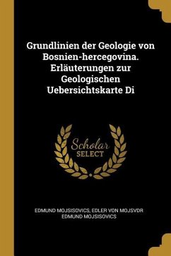 Grundlinien der Geologie von Bosnien-hercegovina. Erläuterungen zur Geologischen Uebersichtskarte Di - Mojsisovics, Edler Von Mojsvdr Edmund Mo