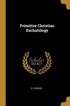 Primitive Christian Eschatology - Dewick, E. C.