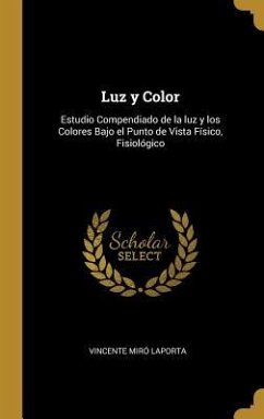 Luz y Color: Estudio Compendiado de la luz y los Colores Bajo el Punto de Vista Físico, Fisiológico - Laporta, Vincente Miró