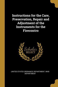 Instructions for the Care, Preservation, Repair and Adjustment of the Instruments for the Firecontro - States Ordnance Department War Departme