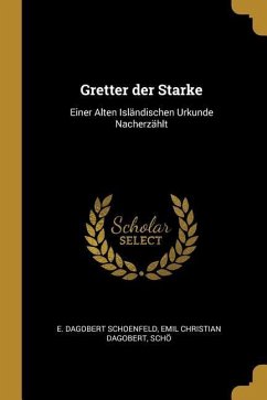 Gretter der Starke: Einer Alten Isländischen Urkunde Nacherzählt - Dagobert Schoenfeld, Emil Christian Dago