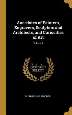 Anecdotes of Painters, Engravers, Sculptors and Architects, and Curiosities of Art; Volume 1 - Spooner, Shearjashub