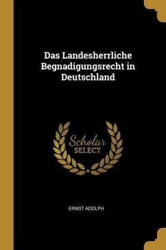 Das Landesherrliche Begnadigungsrecht in Deutschland - Adolph, Ernst