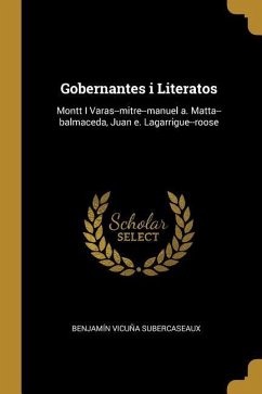 Gobernantes i Literatos: Montt I Varas--mitre--manuel a. Matta--balmaceda, Juan e. Lagarrigue--roose - Subercaseaux, Benjamín Vicuña