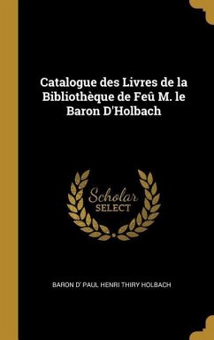 Catalogue des Livres de la Bibliothèque de Feû M. le Baron D'Holbach