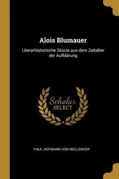 Alois Blumauer: Literarhistorische Skizze aus dem Zeitalter der Aufklärung - Wellenhof, Paul Hofmann Von