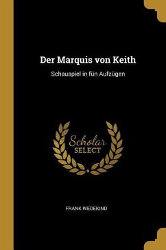 Der Marquis von Keith: Schauspiel in fün Aufzügen - Wedekind, Frank