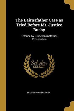 The Bairnsfather Case as Tried Before Mr. Justice Busby: Defence by Bruce Bairnsfather, Prosecution - Bairnsfather, Bruce