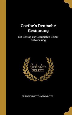 Goethe's Deutsche Gesinnung: Ein Beitrag zur Geschichte Seiner Entwidelung - Winter, Friedrich Gotthard