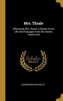 Mrs. Thrale: Afterwards Mrs. Piozzi; a Sketch of Her Life And Passages From Her Diaries, Letters And - Seeley, Leonard Benton