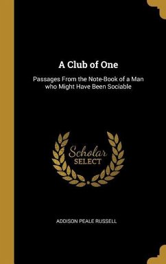 A Club of One: Passages From the Note-Book of a Man who Might Have Been Sociable - Russell, Addison Peale