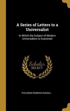 A Series of Letters to a Universalist: In Which the Subject of Modern Universalism is Examined - Russell, Philemon Robbins