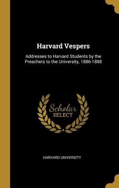 Harvard Vespers: Addresses to Harvard Students by the Preachers to the University, 1886-1888 - University, Harvard