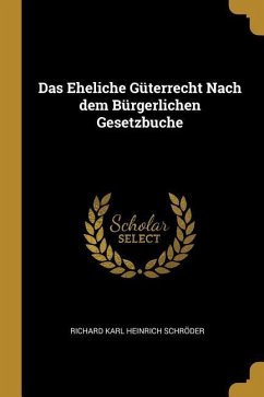 Das Eheliche Güterrecht Nach dem Bürgerlichen Gesetzbuche - Schröder, Richard Karl Heinrich