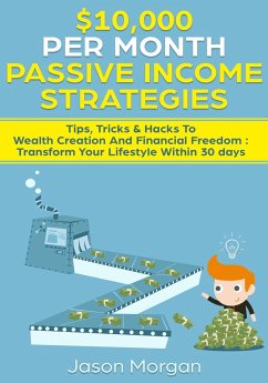 $10,000 per Month Passive Income Strategies: Tips, Tricks & Hacks To Wealth Creation And Financial Freedom : Transform Your Lifestyle Within 30 days (eBook, ePUB) - Morgan, Jason