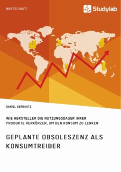 Geplante Obsoleszenz als Konsumtreiber. Wie Hersteller die Nutzungsdauer ihrer Produkte verkürzen, um den Konsum zu lenken - Gerbautz, Daniel