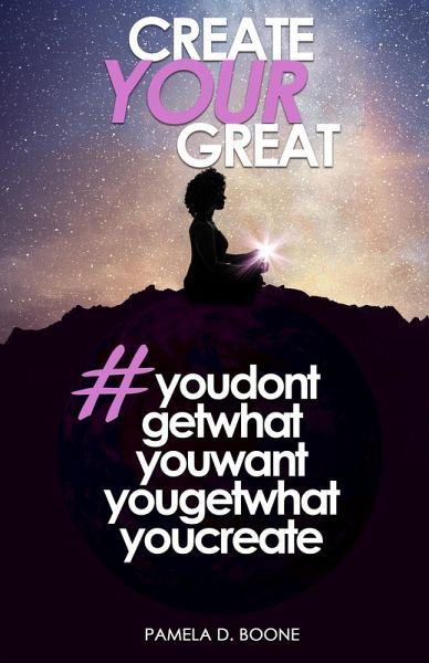 Create Your Great #youdontgetwhatyouwantyougetwhatyoucreate (eBook, ePUB) Create Your Great #youdontgetwhatyouwantyougetwhatyoucreate (eBook, ePUB)