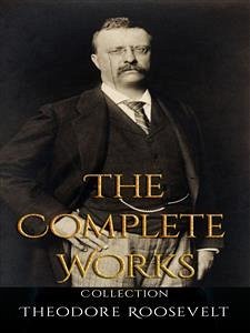 Theodore Roosevelt: The Complete Works (eBook, ePUB) - Roosevelt, Theodore