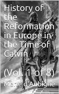 History of the Reformation in Europe in the Time of Calvin / Vol. 1 of 8 (eBook, PDF) - d'Aubigne, Merle