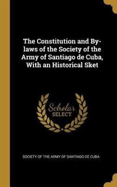 The Constitution and By-laws of the Society of the Army of Santiago de Cuba, With an Historical Sket - Of the Army of Santiago de Cuba, Society