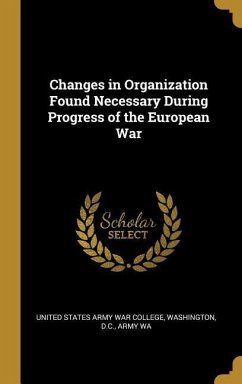 Changes in Organization Found Necessary During Progress of the European War - States Army War College, Washington D. C