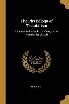 The Physiology of Teetotalism: A Lecture Delivered in the Vestry of the Free Baptist Church