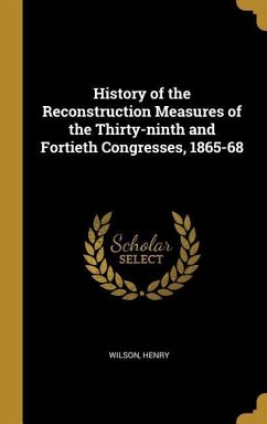 History of the Reconstruction Measures of the Thirty-ninth and Fortieth Congresses, 1865-68