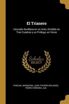 El Trianero: Zarzuela Sevillana en un Acto, Dividido en Tres Cuadros y un Prólogo, en Verso