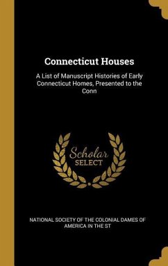 Connecticut Houses: A List of Manuscript Histories of Early Connecticut Homes, Presented to the Conn - Society of the Colonial Dames of America
