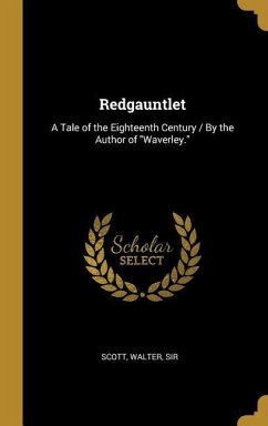 Redgauntlet: A Tale of the Eighteenth Century / By the Author of &quote;Waverley.&quote;