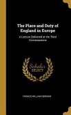 The Place and Duty of England in Europe: A Lecture Delivered at the Third Conversazione