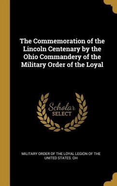 The Commemoration of the Lincoln Centenary by the Ohio Commandery of the Military Order of the Loyal - Order of the Loyal Legion of the United