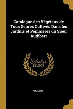 Catalogue des Végétaux de Tous Genres Cultivés Dans les Jardins et Pépinières du Sieur Audibert