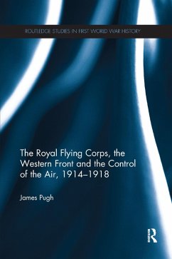 The Royal Flying Corps, the Western Front and the Control of the Air, 1914-1918 - Pugh, James (University of Birmingham, UK)