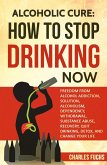 Alcoholic Cure: How to Stop Drinking Now: Freedom From Alcohol Addiction, Solution, Alcoholism, Dependency, Withdrawal, Substance Abuse, Recovery, Quit Drinking, Detox, And Change Your Life (eBook, ePUB)