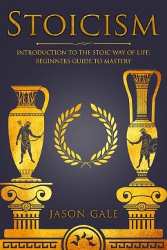 Stoicism: Introduction To The Stoic Way of Life: Beginners Guide To Mastery (eBook, ePUB) - Gale, Jason