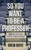 So You Want to Be a Professor: How to Land Your Dream Job in Academia (eBook, ePUB) So You Want to Be a Professor: How to Land Your Dream Job in Academia (eBook, ePUB)
