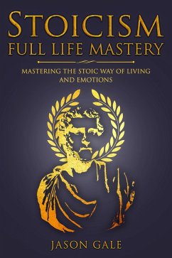 Cover Stoicism Full Life Mastery: Mastering The Stoic Way of Living and Emotions (eBook, ePUB)