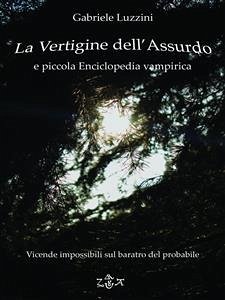 La Vertigine dell'Assurdo e Piccola Enciclopedia Vampirica (eBook, ePUB) - Luzzini, Gabriele