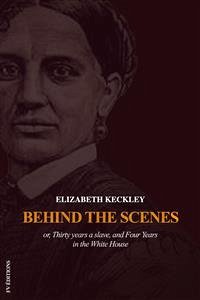 Behind the Scenes or, Thirty years a slave, and Four Years in the White House (eBook, ePUB) - Keckley, Elizabeth