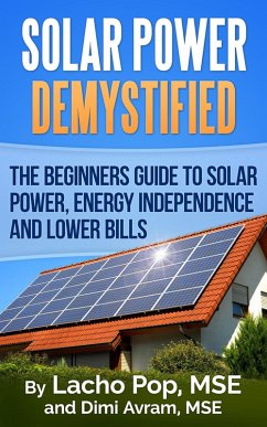 Solar Power Demystified: The Beginners Guide To Solar Power, Energy Independence And Lower Bills (eBook, ePUB) - Pop, Lacho; Avram, Dimi