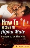 How To Become An Alpha Male : Secrets To Be The Man (eBook, ePUB) How To Become An Alpha Male : Secrets To Be The Man (eBook, ePUB)