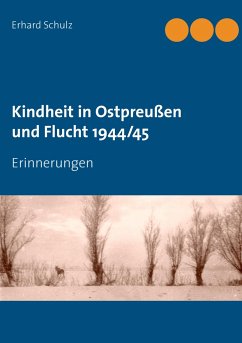 Kindheit in Ostpreußen und Flucht 1944/45 - Schulz, Erhard