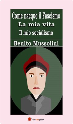 Come nacque il Fascismo. La mia vita. Il mio socialismo (eBook, ePUB) - Mussolini, Benito