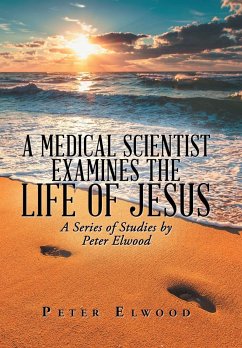 A Medical Scientist Examines the Life of Jesus - Elwood, Peter