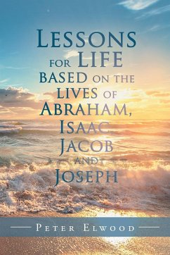 Lessons for Life Based on the Lives of Abraham, Isaac, Jacob, and Joseph - Elwood, Peter