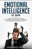 Emotional Intelligence at Work: A Self-Help Guide That Teaches You to Build Your Social Skills and Establish Strong Relationships with Your Peers (effective communication skills) (eBook, ePUB)